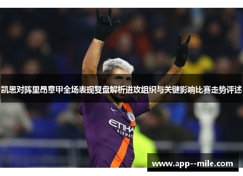凯恩对阵里昂意甲全场表现复盘解析进攻组织与关键影响比赛走势评述