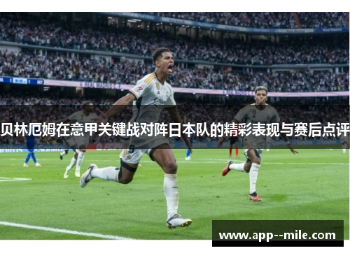贝林厄姆在意甲关键战对阵日本队的精彩表现与赛后点评 贝林厄姆在意甲关键战对阵日本队的精彩表现与赛后点评