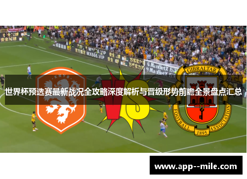 世界杯预选赛最新战况全攻略深度解析与晋级形势前瞻全景盘点汇总 世界杯预选赛最新战况全攻略深度解析与晋级形势前瞻全景盘点汇总