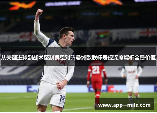 从关键进球到战术牵制凯恩对阵曼城欧联杯表现深度解析全景价值 从关键进球到战术牵制凯恩对阵曼城欧联杯表现深度解析全景价值