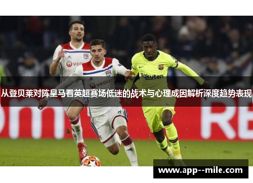 从登贝莱对阵皇马看英超赛场低迷的战术与心理成因解析深度趋势表现
