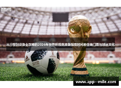 从行程到设备全攻略的2026年世界杯观赛准备指南时间差住宿门票与球迷文化 从行程到设备全攻略的2026年世界杯观赛准备指南时间差住宿门票与球迷文化