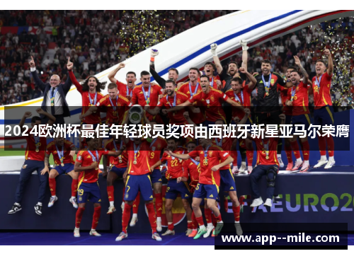 2024欧洲杯最佳年轻球员奖项由西班牙新星亚马尔荣膺
