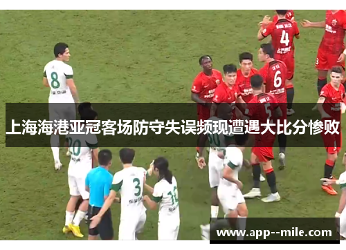 上海海港亚冠客场防守失误频现遭遇大比分惨败 上海海港亚冠客场防守失误频现遭遇大比分惨败