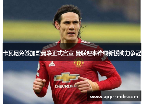 卡瓦尼免签加盟曼联正式官宣 曼联迎来锋线新援助力争冠