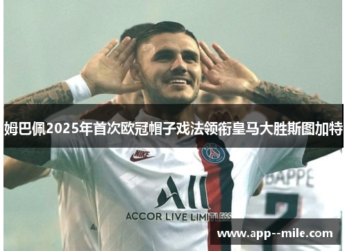 姆巴佩2025年首次欧冠帽子戏法领衔皇马大胜斯图加特 姆巴佩2025年首次欧冠帽子戏法领衔皇马大胜斯图加特