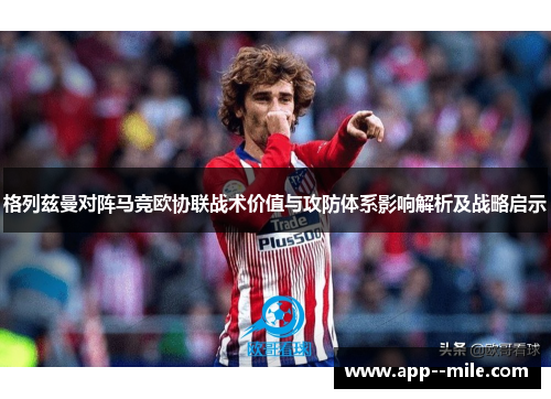 格列兹曼对阵马竞欧协联战术价值与攻防体系影响解析及战略启示 格列兹曼对阵马竞欧协联战术价值与攻防体系影响解析及战略启示