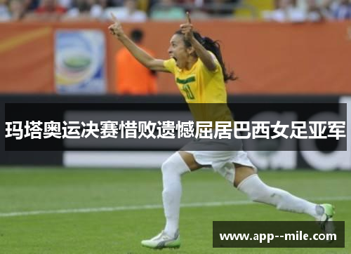 玛塔奥运决赛惜败遗憾屈居巴西女足亚军