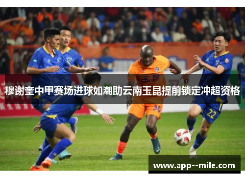 穆谢奎中甲赛场进球如潮助云南玉昆提前锁定冲超资格