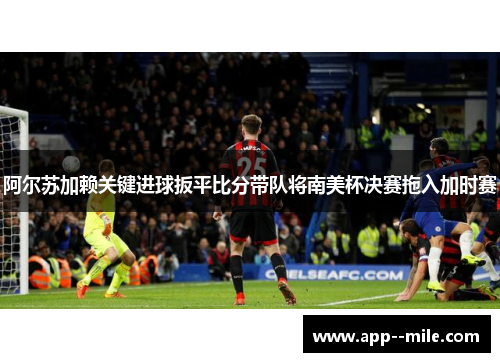 阿尔苏加赖关键进球扳平比分带队将南美杯决赛拖入加时赛