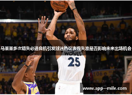 马莱莱多次错失必进良机引发球迷热议表现失准是否影响未来出场机会