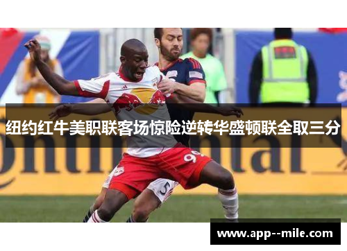 纽约红牛美职联客场惊险逆转华盛顿联全取三分