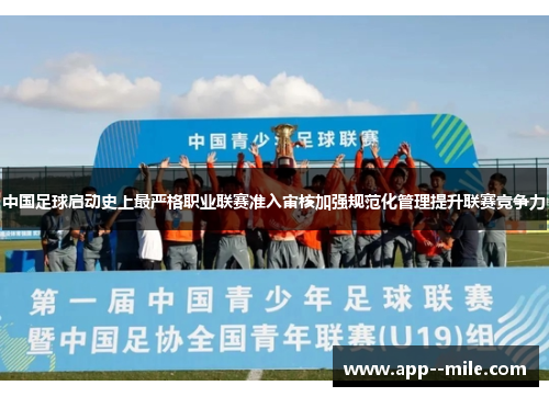 中国足球启动史上最严格职业联赛准入审核加强规范化管理提升联赛竞争力
