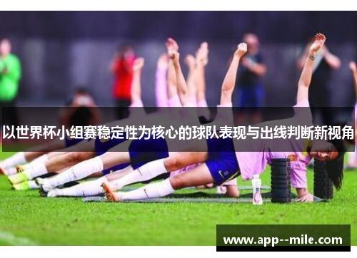 以世界杯小组赛稳定性为核心的球队表现与出线判断新视角