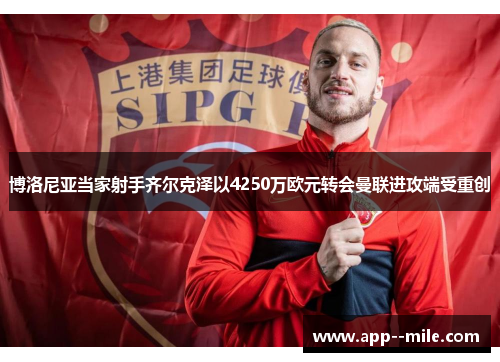 博洛尼亚当家射手齐尔克泽以4250万欧元转会曼联进攻端受重创