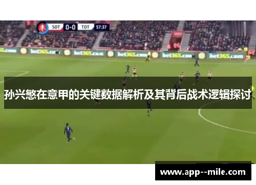 孙兴慜在意甲的关键数据解析及其背后战术逻辑探讨